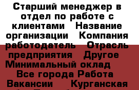Старший менеджер в отдел по работе с клиентами › Название организации ­ Компания-работодатель › Отрасль предприятия ­ Другое › Минимальный оклад ­ 1 - Все города Работа » Вакансии   . Курганская обл.,Притобольный р-н